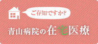 ご存じですか？青山病院の在宅医療